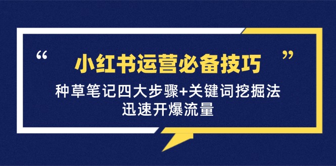 小红书运营必备：种草笔记四大步骤与关键词挖掘法，快速引爆流量！-舜爸的藏宝库