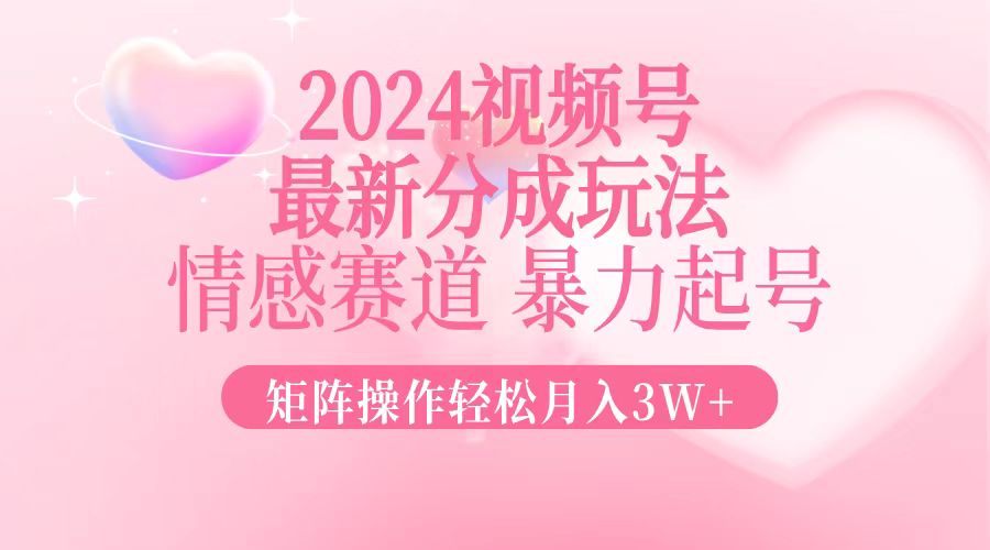 最新视频号分成攻略：情感赛道暴力起号，矩阵操作轻松实现月入3W+-舜爸的藏宝库