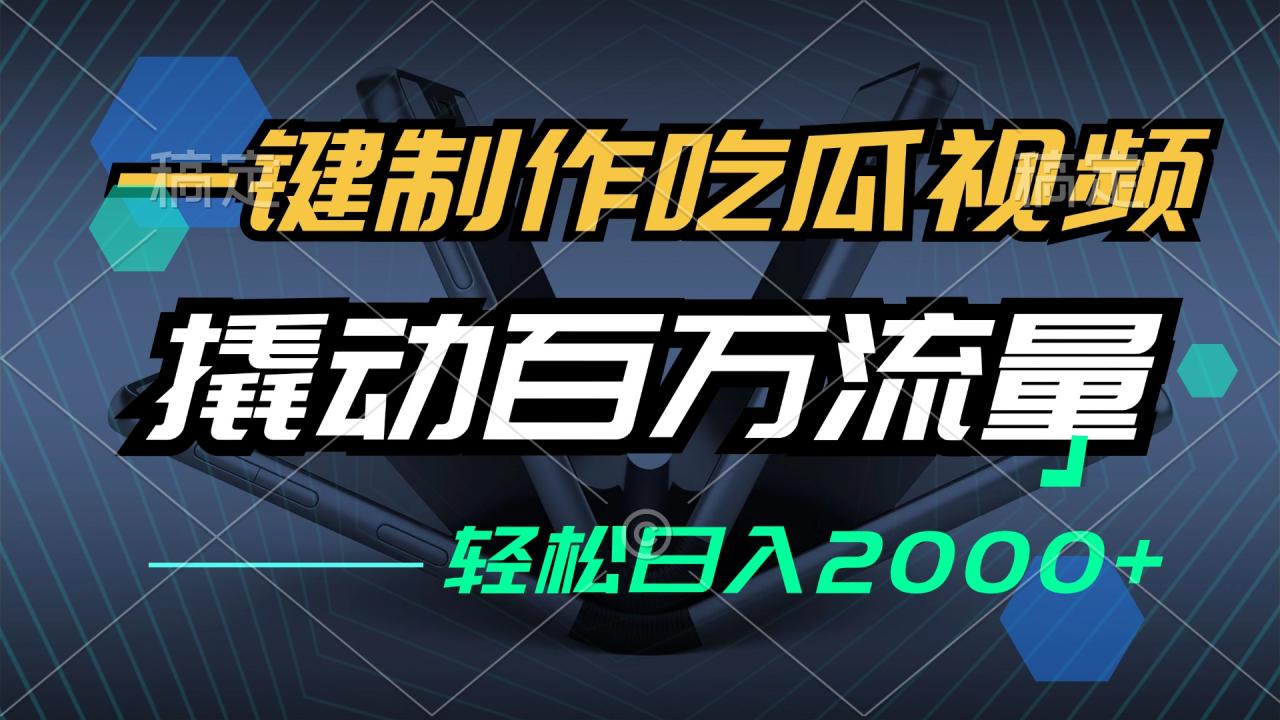 一键制作吃瓜视频，全平台快速发布，轻松撬动百万流量，小白日入2000+！-舜爸的藏宝库