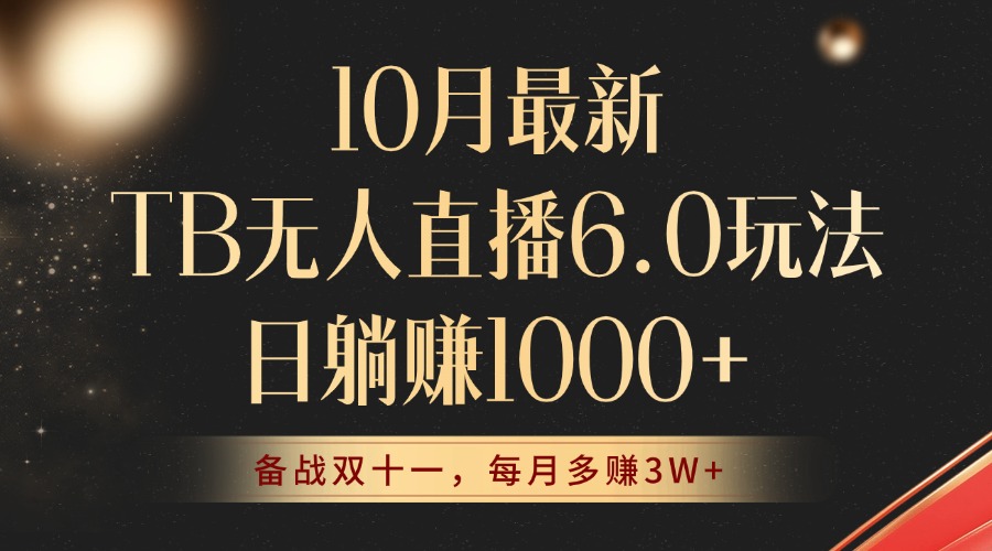 10月全新TB无人直播6.0玩法：安全合规，轻松躺赚每月额外30000+！-舜爸的藏宝库