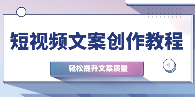 短视频文案创作指南：从钉子思维到实操结构，轻松提升文案品质！-舜爸的藏宝库
