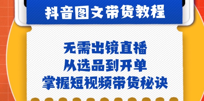 抖音图文带货实操课程：无需出镜，全面掌握选品到开单的短视频带货秘诀！-舜爸的藏宝库