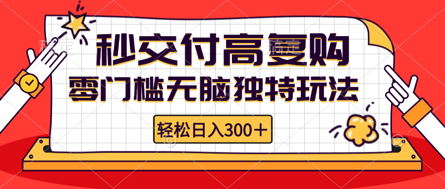 零门槛无脑玩法：轻松实现日入300+，秒交付高复购，无限矩阵扩展！-舜爸的藏宝库