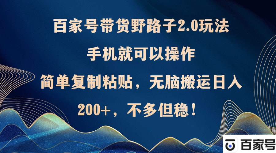 百家号带货新玩法2.0：手机轻松操作，简单复制粘贴，无脑搬运技巧!-舜爸的藏宝库