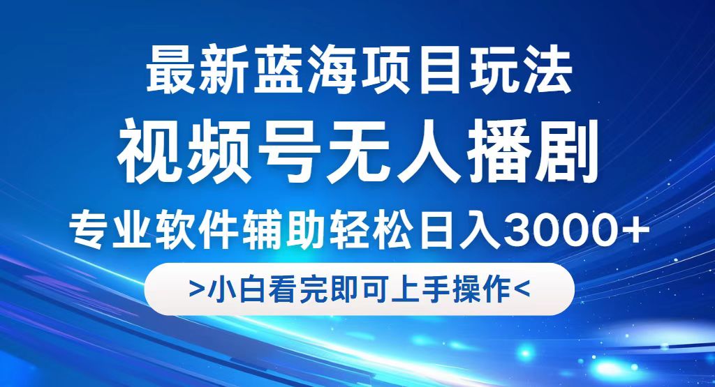 视频号新玩法：无人播剧轻松日入3000+，蓝海项目助力流量暴涨!-舜爸的藏宝库