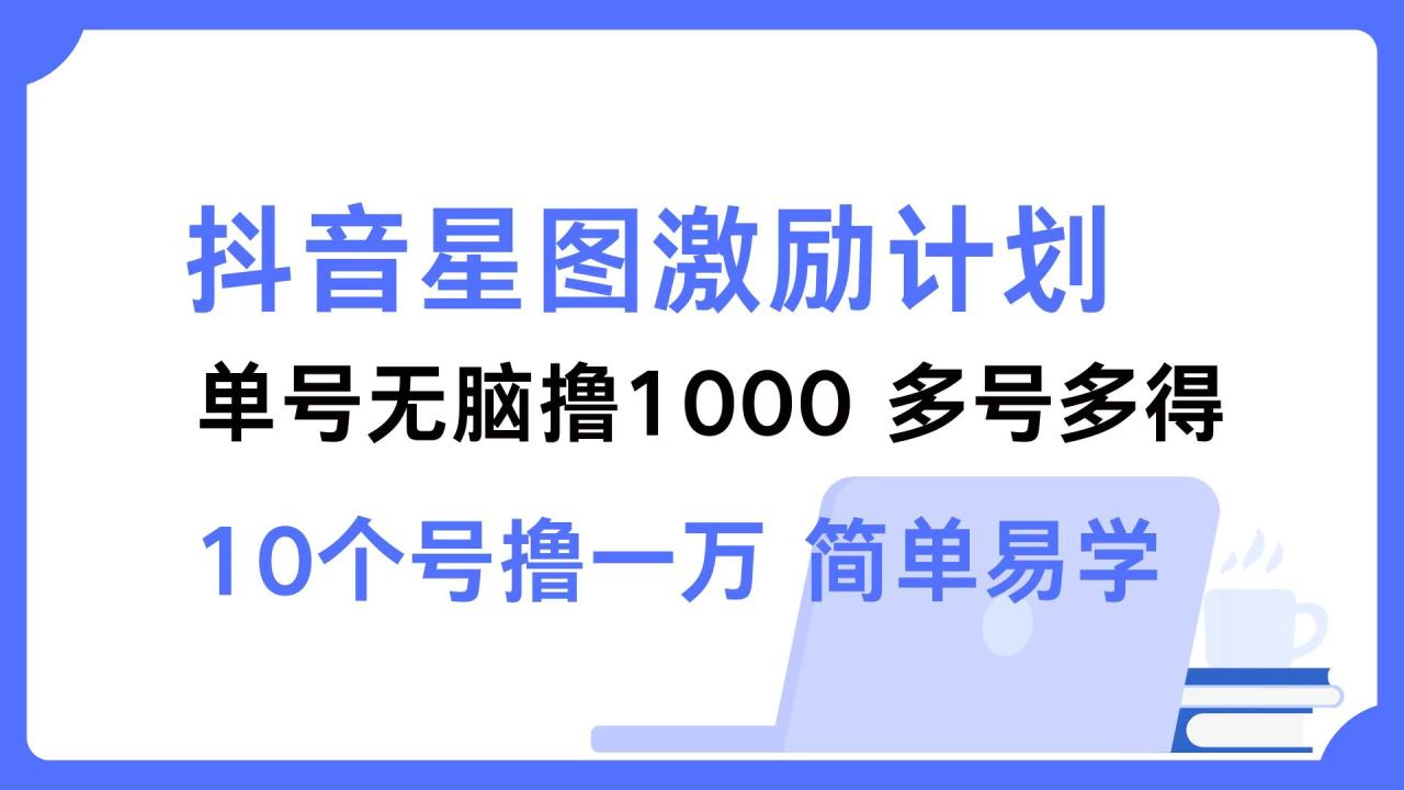 抖音星图激励计划：轻松实现单号赚1000，多个账号收益翻倍-舜爸的藏宝库