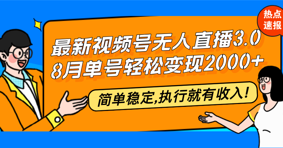 视频号无人直播3.0：8月单号轻松变现20000+，简单稳定-舜爸的藏宝库