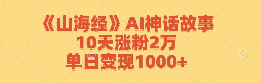 《山海经》AI神话故事：10天粉丝增长2万，日收益超1000+-舜爸的藏宝库