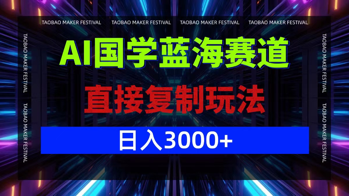 AI国学蓝海项目：简单复制玩法，轻松日赚3000+-舜爸的藏宝库