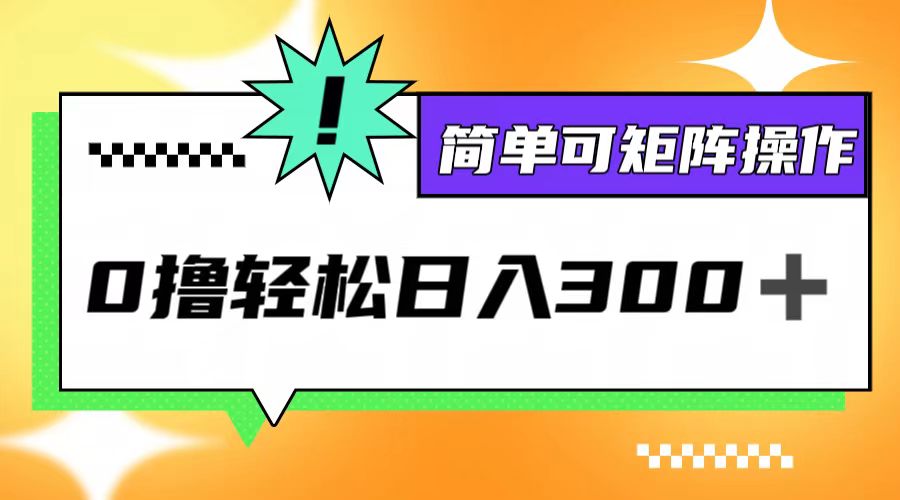 0撸3.0：轻松实现日入300+，简单矩阵操作指南-舜爸的藏宝库