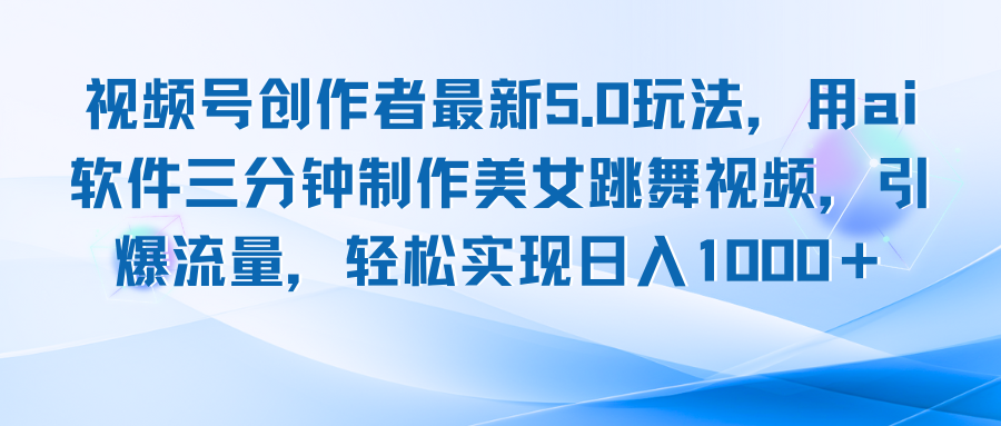 视频号创作者5.0玩法：用AI软件三分钟制作舞蹈视频，日入1000+-舜爸的藏宝库