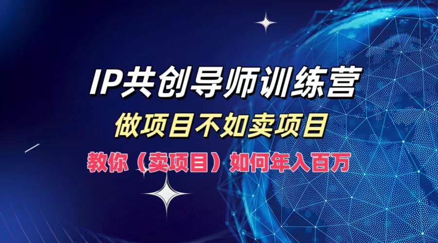 IP共创导师训练营：教你卖项目，助力年入百万-舜爸的藏宝库