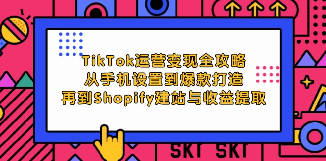 TikTok运营全攻略：从手机设置到爆款打造，再到Shopify建站与收益提取-舜爸的藏宝库