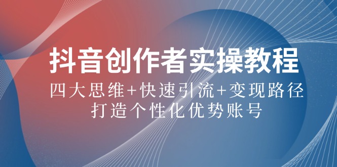 抖音创作者全攻略：四大思维、快速引流与变现路径，打造个性化优势账号-舜爸的藏宝库