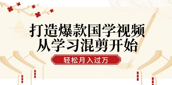 从国学混剪入门，打造爆款视频！轻松涨粉，月入过万视频号分成-舜爸的藏宝库