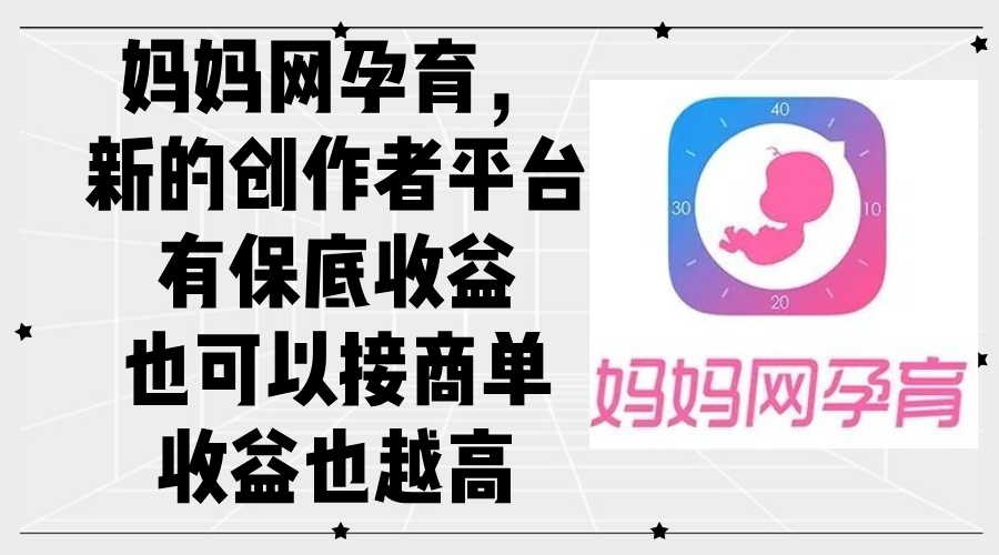 妈妈网孕育：全新创作者平台，保底收益+高额商单收入-舜爸的藏宝库