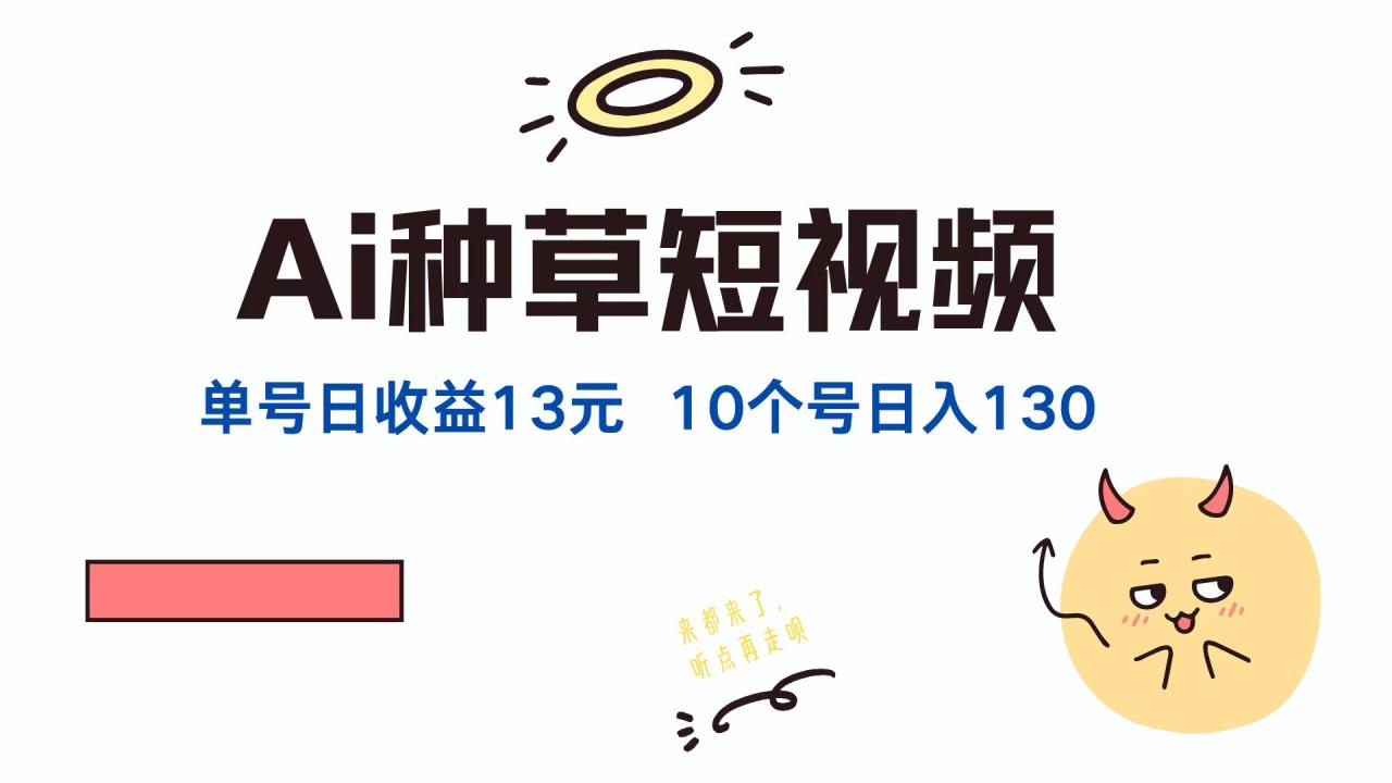 AI种草单账号日赚13元（抖音、快手、视频号），10个账号轻松赚130元-舜爸的藏宝库