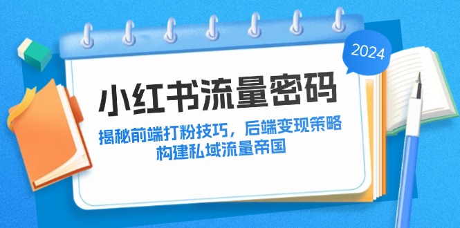 小红书流量秘籍：前端吸粉技巧与后端变现策略，构建私域流量帝国-舜爸的藏宝库