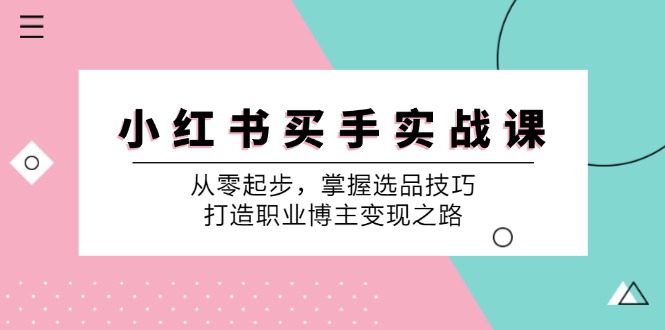 小红书买手实战课：零基础起步，掌握选品技巧，打造职业博主变现路径-舜爸的藏宝库