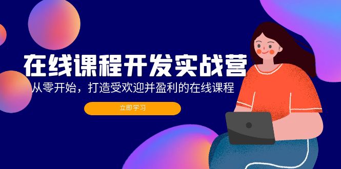 在线课程开发实战营：零基础打造受欢迎且盈利的课程（最新更新）-舜爸的藏宝库