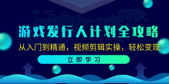 游戏发行人全攻略：从入门到精通，视频剪辑实操，轻松变现-舜爸的藏宝库