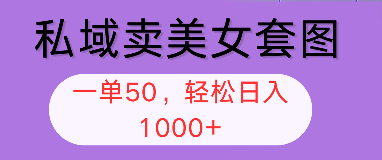 私域美女套图销售：全网平台适用，一单50元，轻松日入1000+-舜爸的藏宝库