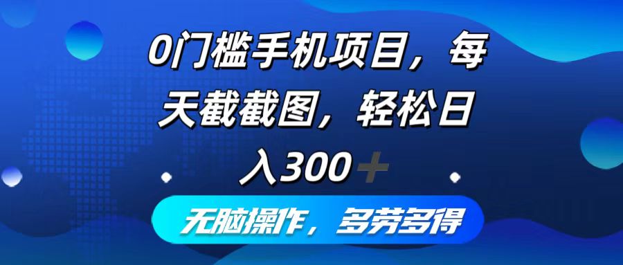零门槛手机赚钱项目：每日截屏轻松日赚300+，操作简单，多劳多得-舜爸的藏宝库