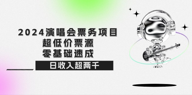 2024演唱会票务项目：超低价票源，零基础速成，日赚2000+-舜爸的藏宝库