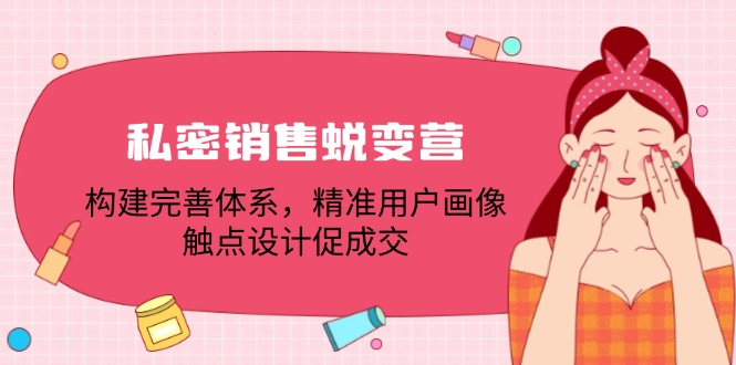 私密销售蜕变计划：建立完善体系，精准用户画像，优化触点设计提升成交率-舜爸的藏宝库