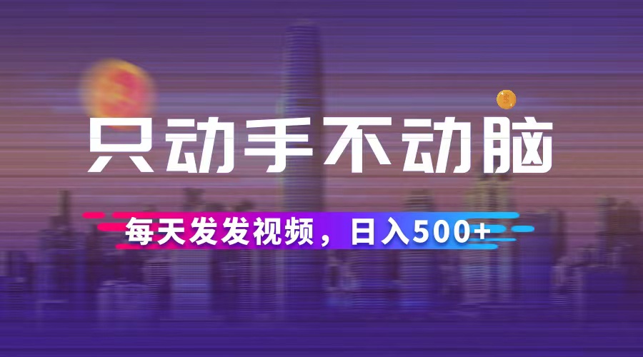 轻松发视频，日入500++：简单操作，无需动脑-舜爸的藏宝库