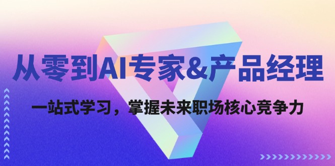 从零基础到AI专家与产品经理：一站式学习提升未来职场核心竞争力-舜爸的藏宝库