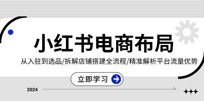 小红书电商布局：从入驻到选品/拆解店铺搭建全流程/精准解析平台流量优势-舜爸的藏宝库