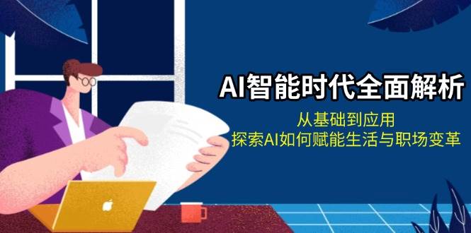 AI智能时代全面解析：从基础到应用，探索AI如何赋能生活与职场变革-舜爸的藏宝库
