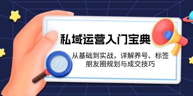 私域运营入门宝典：从基础到实战，详解养号、标签、朋友圈规划与成交技巧-舜爸的藏宝库