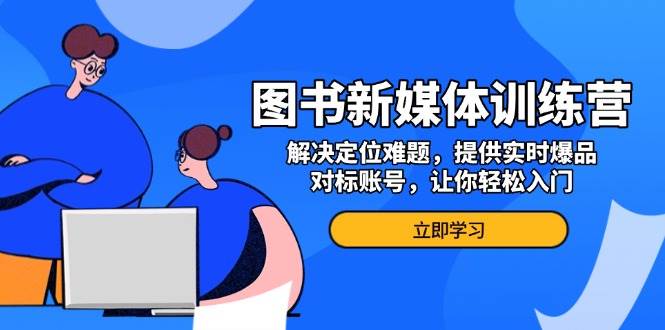 图书新媒体训练营，解决定位难题，提供实时爆品、对标账号，让你轻松入门-舜爸的藏宝库