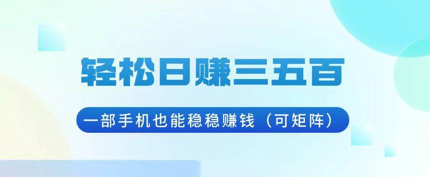 轻松日赚三五百，一部手机也能稳稳赚钱（可矩阵）-舜爸的藏宝库