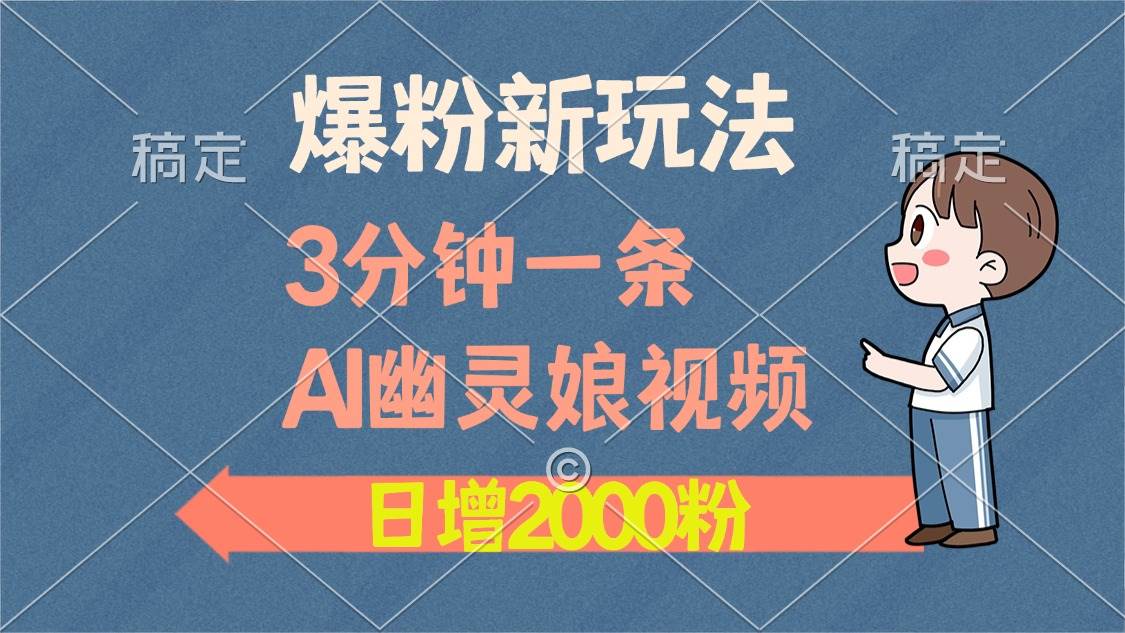 爆粉新玩法，3分钟一条AI幽灵娘视频，日涨2000粉丝，多种变现方式-舜爸的藏宝库
