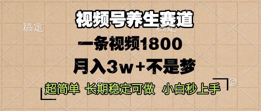 视频号养生赛道，一条视频1800，超简单，长期稳定可做，月入3w+不是梦-舜爸的藏宝库