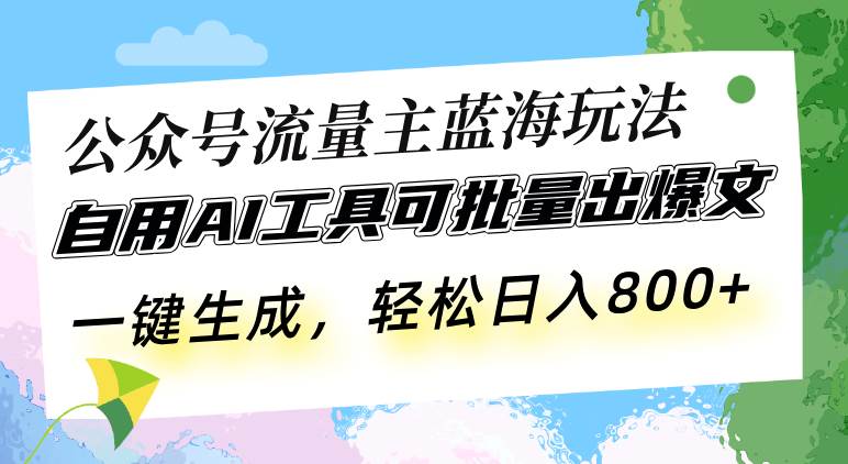公众号流量主蓝海玩法 自用AI工具可批量出爆文，一键生成，轻松日入800-舜爸的藏宝库