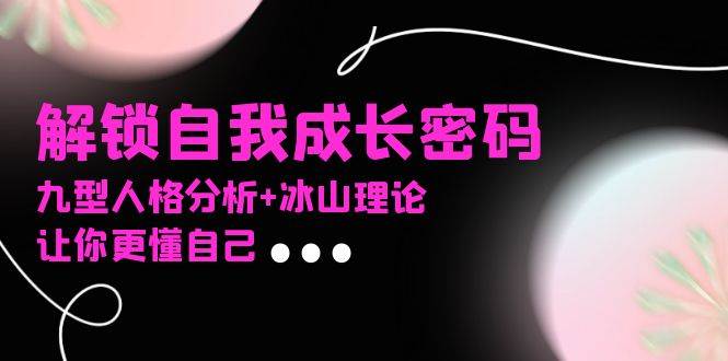 某社群课程，解锁自我成长密码，九型人格分析+冰山理论，让你更懂自己-舜爸的藏宝库