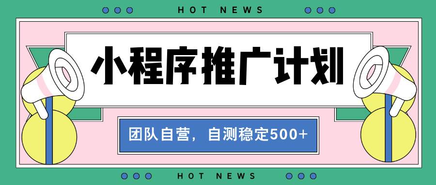 【小程序推广计划】全自动裂变，自测收益稳定在500-2000+-舜爸的藏宝库