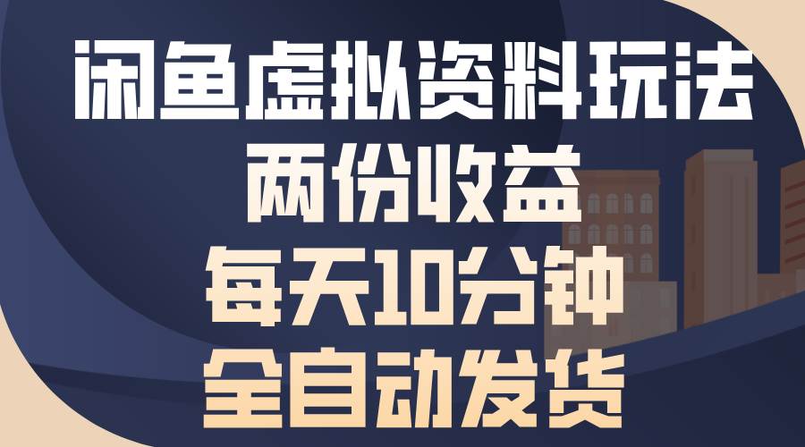 闲鱼虚拟资料玩法，两份收益，每天10分钟，全自动发货-舜爸的藏宝库
