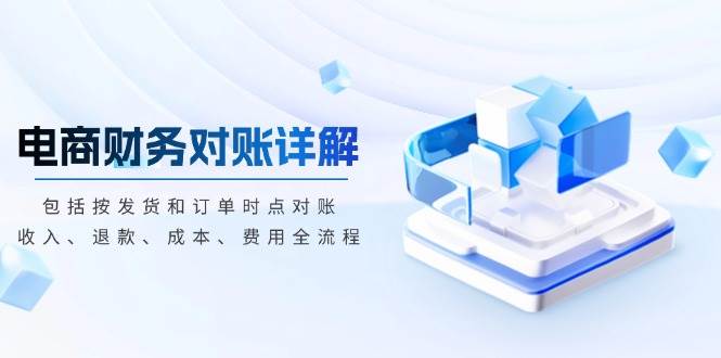 电商财务对账详解，包括按发货和订单时点对账，收入、退款、成本、费用-舜爸的藏宝库