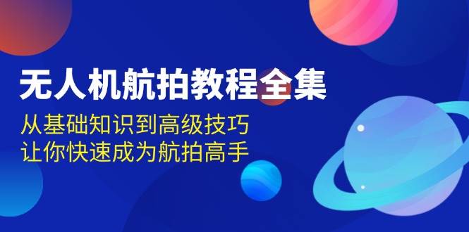 无人机-航拍教程全集，从基础知识到高级技巧，让你快速成为航拍高手-舜爸的藏宝库