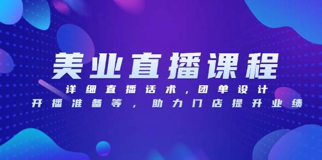 美业直播课程，详细直播话术,团单设计,开播准备等，助力门店提升业绩-舜爸的藏宝库