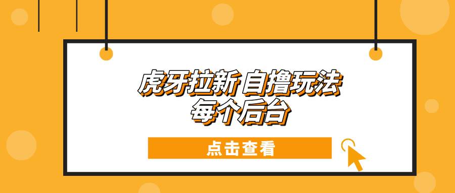 虎牙拉新自撸玩法 每个后台每天100+-舜爸的藏宝库
