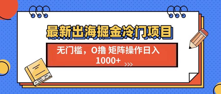 最新出海掘金冷门项目，单号日入1000+-舜爸的藏宝库