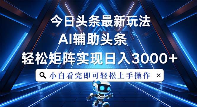 今日头条最新玩法，思路简单，AI辅助，复制粘贴轻松矩阵日入3000+-舜爸的藏宝库