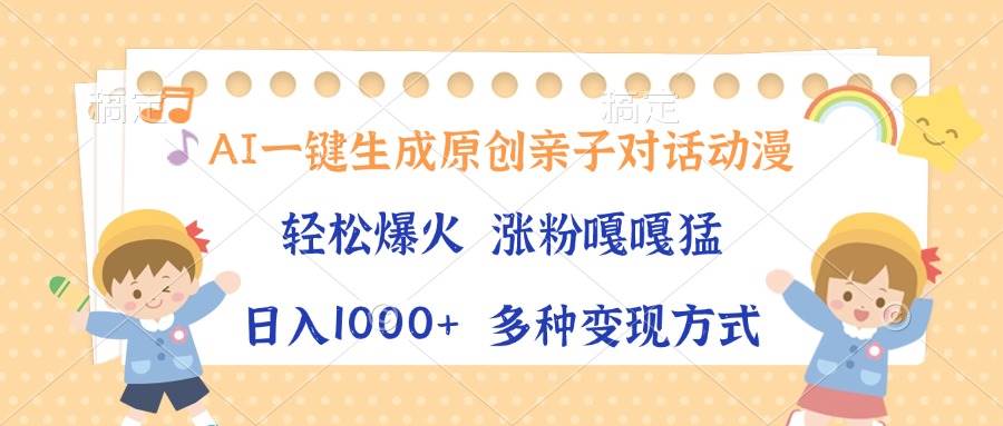 AI一键生成原创亲子对话动漫，单条视频播放破千万 ，日入1000+，多种变…-舜爸的藏宝库
