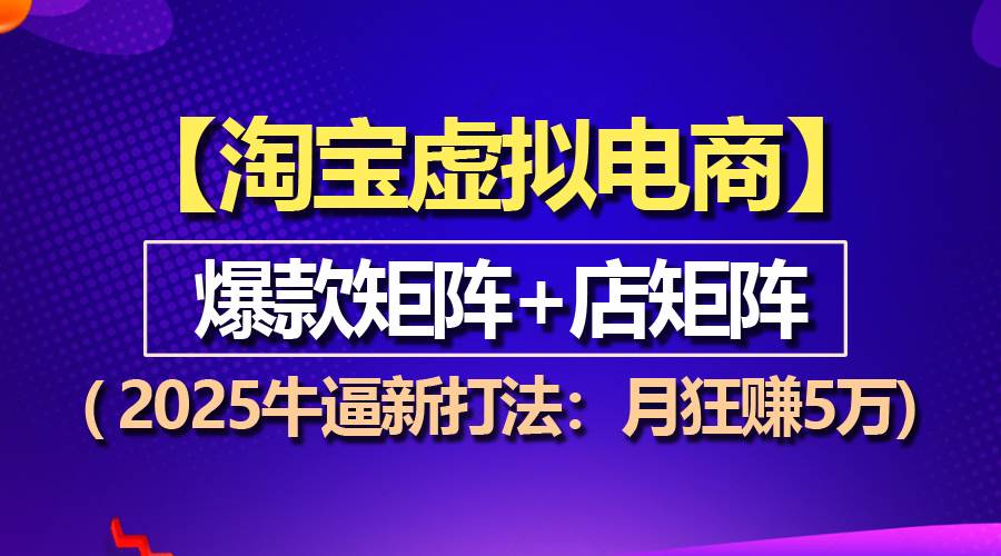 【淘宝虚拟项目】2025牛逼新打法：爆款矩阵+店矩阵，月狂赚5万-舜爸的藏宝库